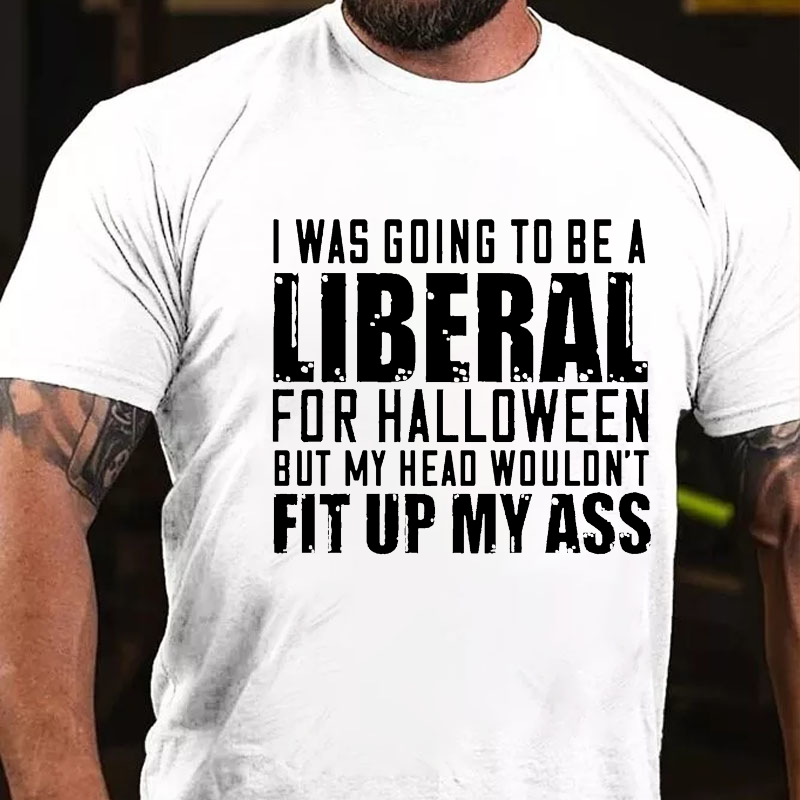 I Was Going To Be A Liberal For Halloween But My Head Wouldn't Fit Up My Ass T-shirt