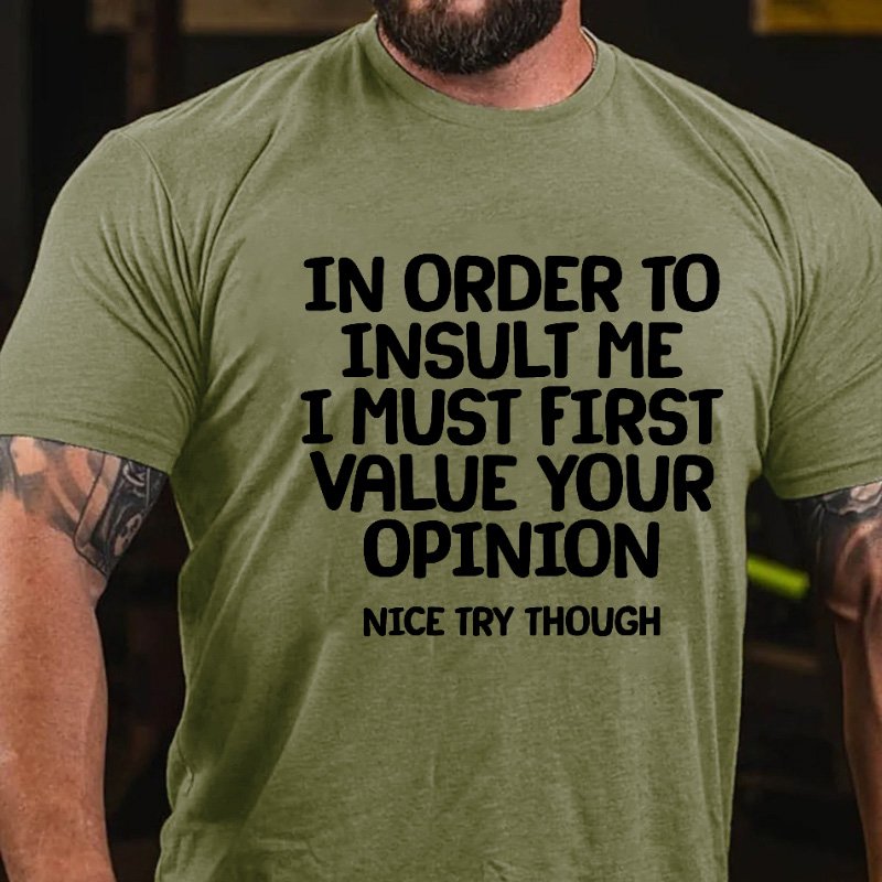 In Order To Insult Me I Must First Value Your Opinion Nice Try Though T-shirt