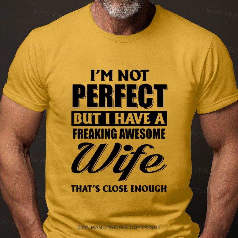 I'm Not Perfect But I Have A Freaking Awesome Wife That's Close Enough T-Shirt