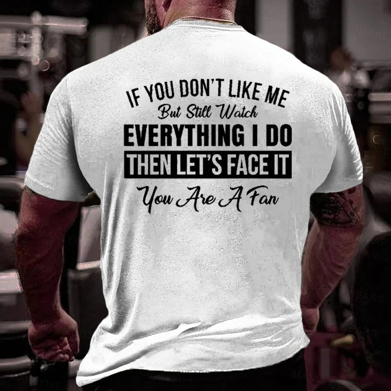 If You Don't Like Me But Still Watch Everything I Do Then Let's Face It You Aie A Fan T-Shirt