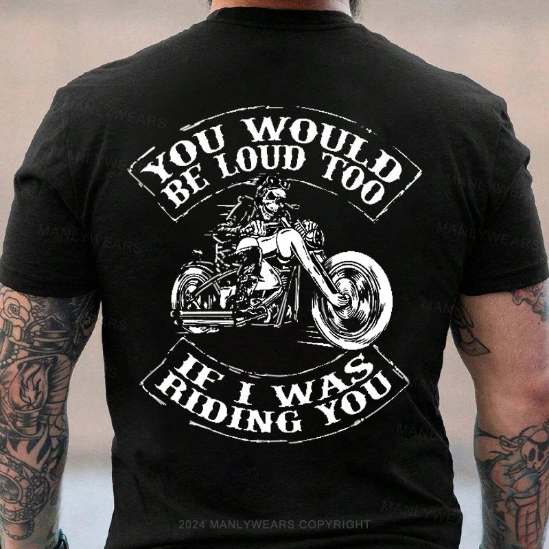 You Would Be Loud Too If I Was Riding You T-Shirt