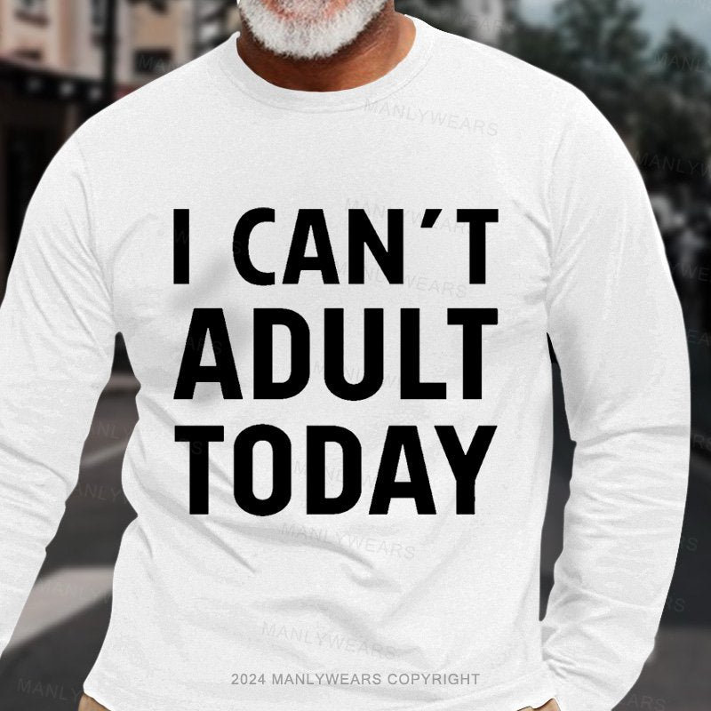 I Can't Adult Today Long Sleeve T-Shirt