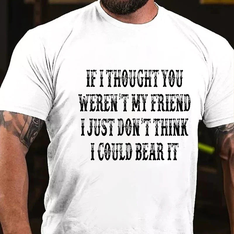 If I Thought You Weren't My Friend I Just Don't Think I Could Bear It Men's T-shirt