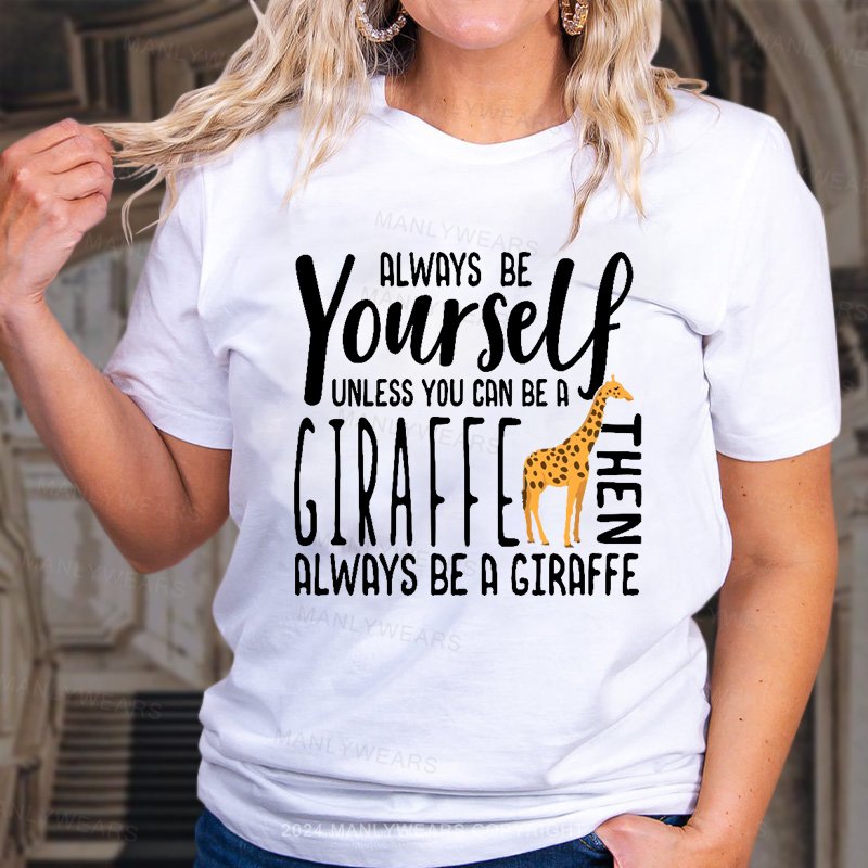 Always Be Yourself Unless You Can Be A Giraffe Always Be A Giraffe Women T-shirt