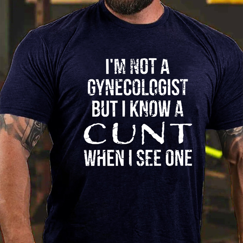 I'm Not A Gynecologist But I Know A Cunt When I See One T-shirt