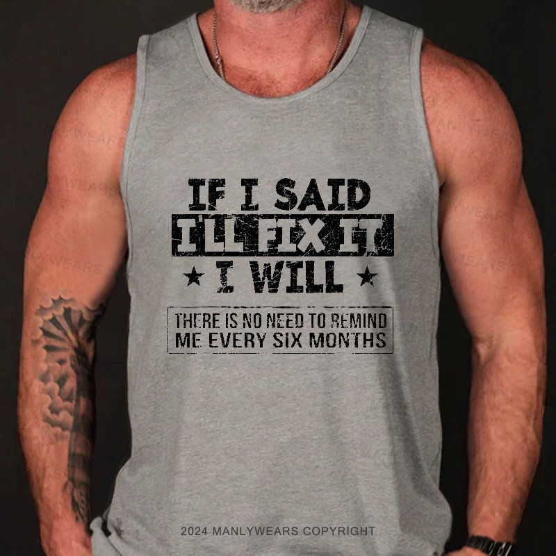 If I Said I'll Fix It I Wiill There Is No Need To Remind Me Every Six Months Tank Top