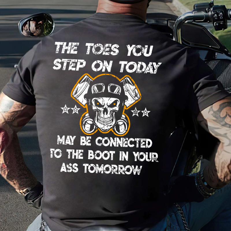 The Toes You Step On Today May Be Connected To The Boot In Your Ass Tomorrow T-shirt