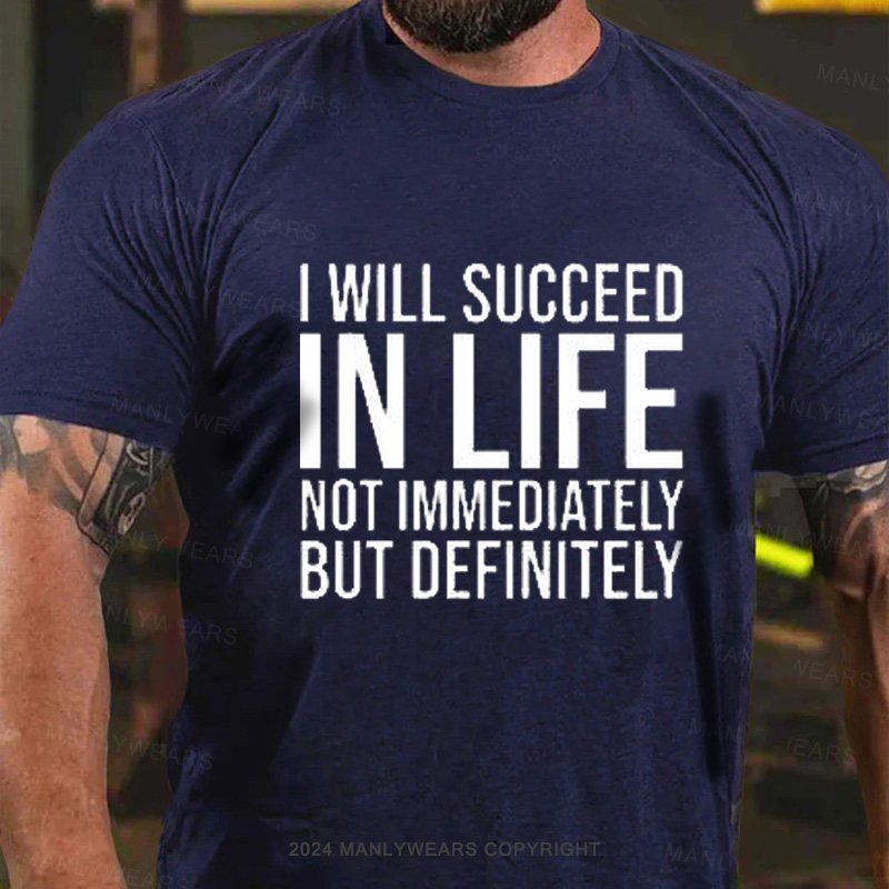 I Will Succeed In Life Not Immediately But Definitely T-Shirt