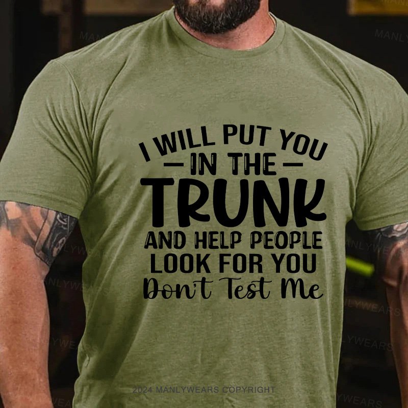 I Will Put You In The Trunk And Help People Look For You Don't Test Me T-Shirt