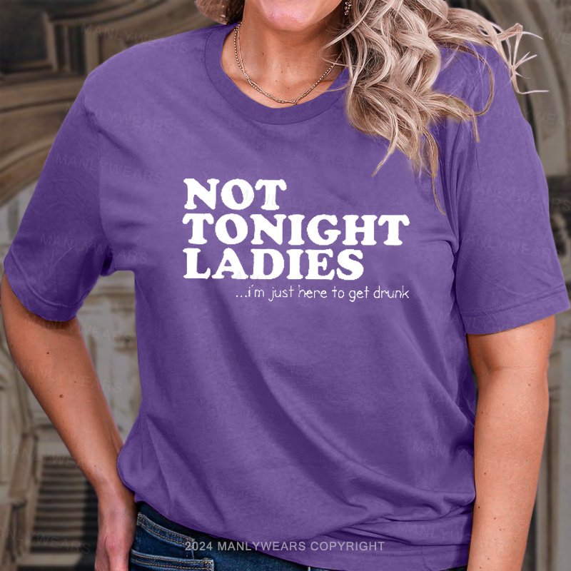Not Tonight Ladies ...I'm Just Here To Get Drunk T-Shirt