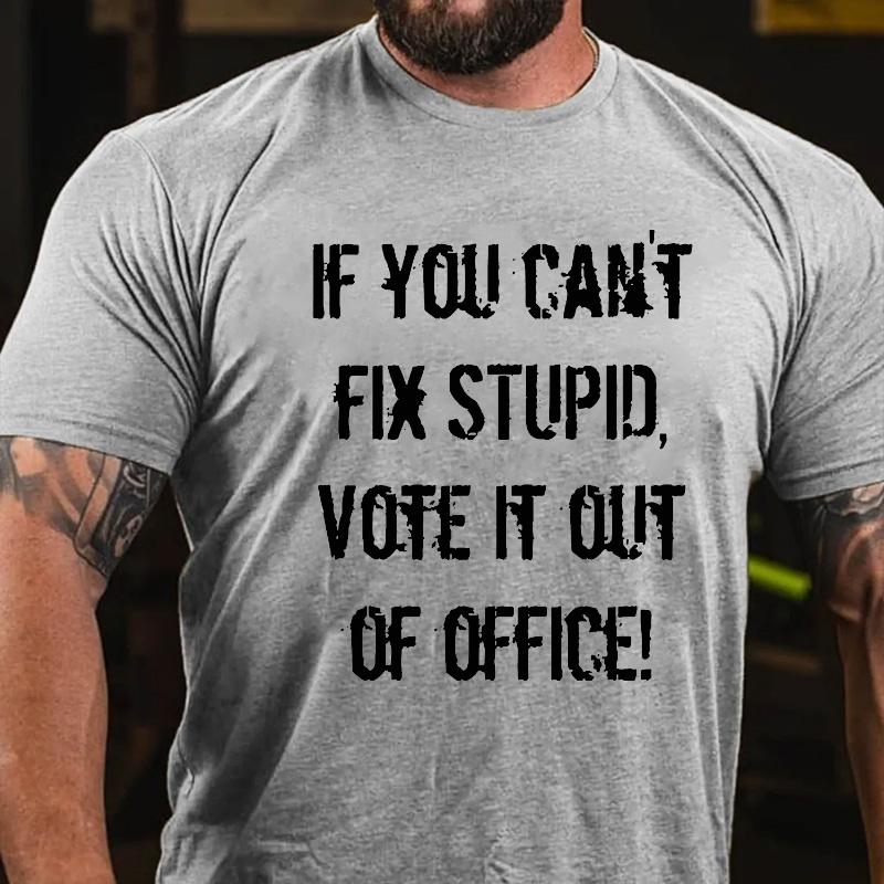 You Can't Fix Stupid Vote It Out Of Office T-shirt