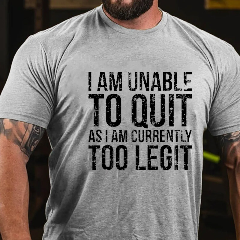 I Am Unable To Quit As I Am Currently Too Legit T-shirt