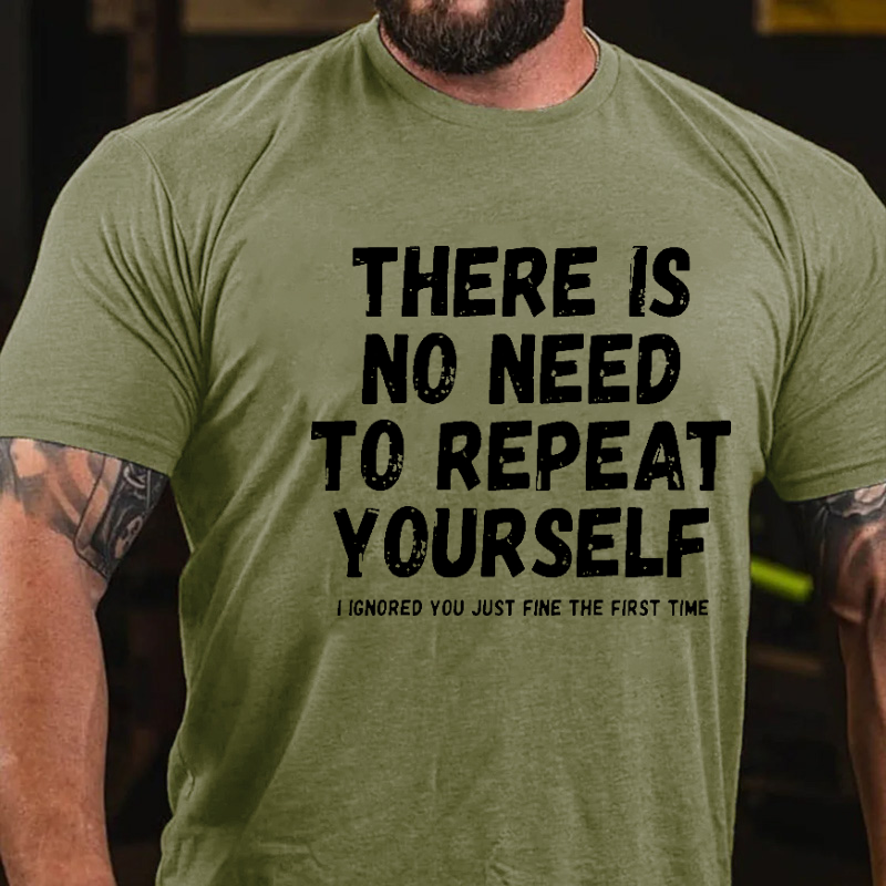 There Is No Need To Repeat Yourself I Ignored You Just Fine The First Time Sarcastic T-shirt