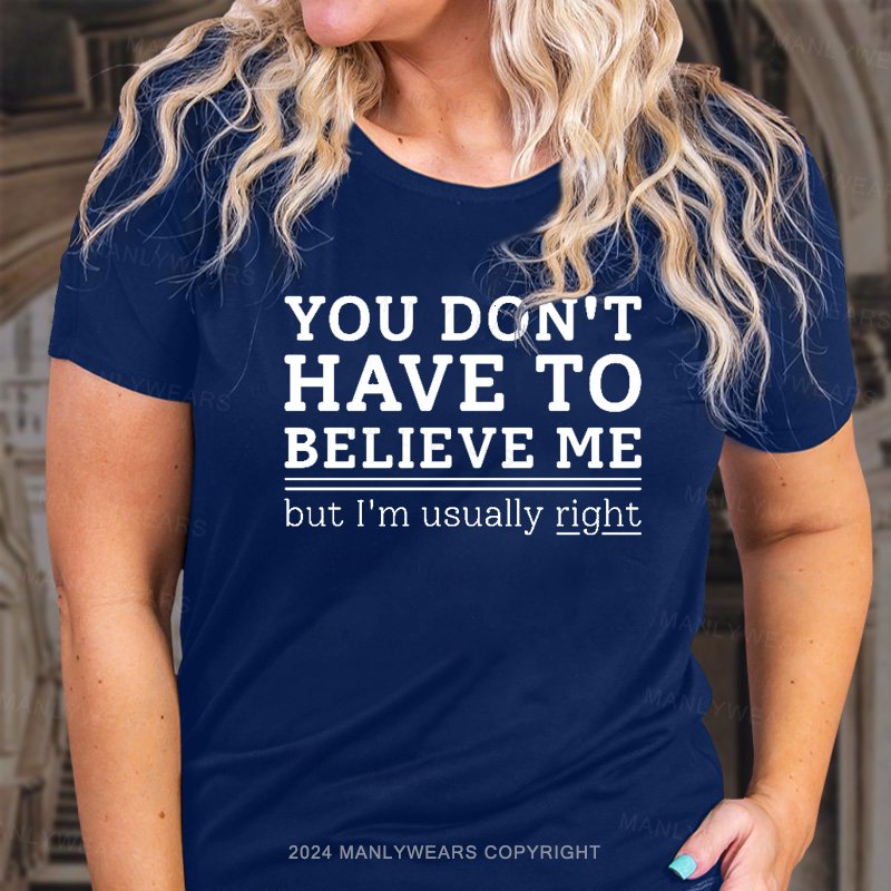 You Don't Have To Believe Me But I'm Usually Right T-Shirt