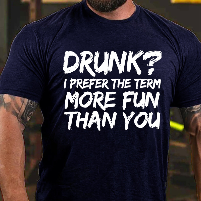 Drunk I Prefer The Term More Fun Than You T-shirt