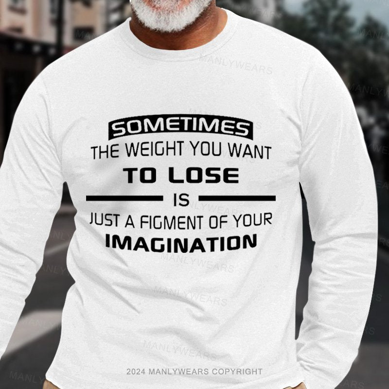 Sometimes The Weight You Want To Lose Is Just A Figment Of Your Imagination Long Sleeve T-Shirt