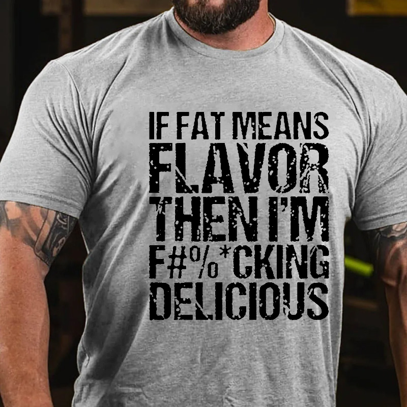 If Fat Means Flavor Then I'm F#%*Cking Delicious Funny Sarcastic T-shirt