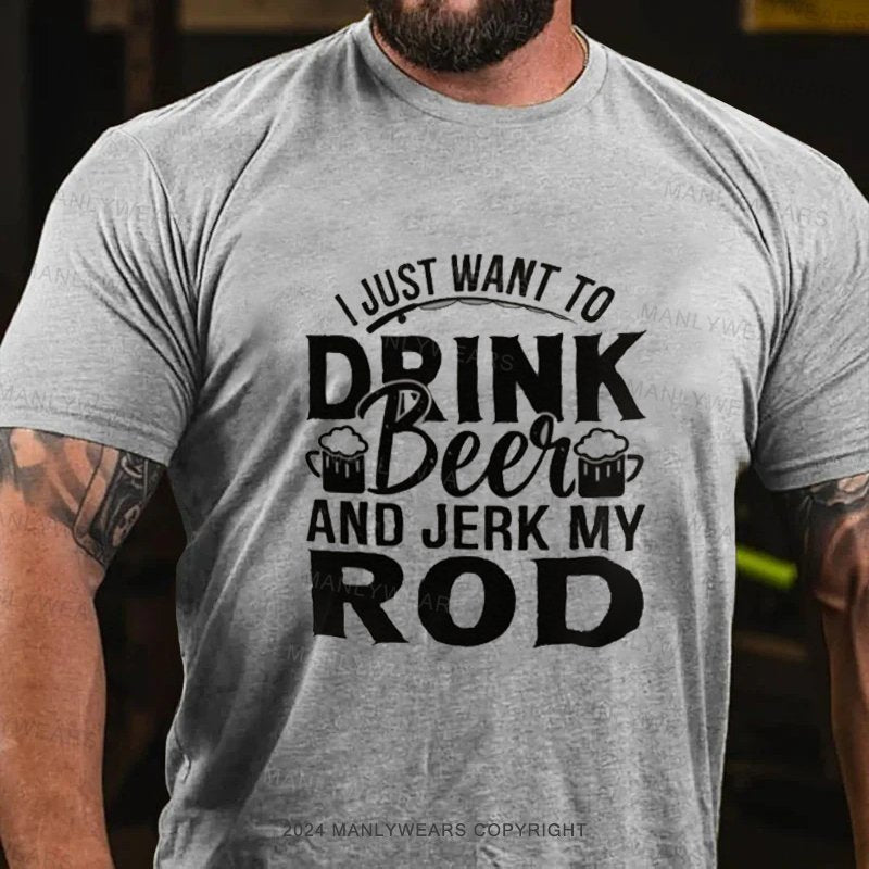 I Just Want To Drink Beei And Jerk My Rod T-Shirt