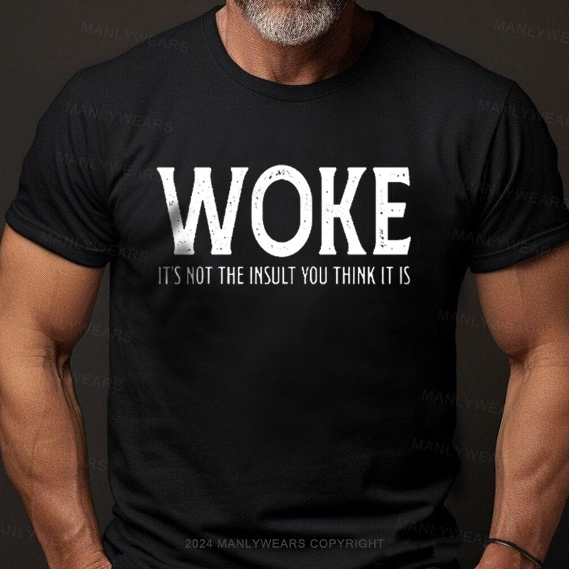 Woke It's Not The Insult You Think It Is T-Shirt