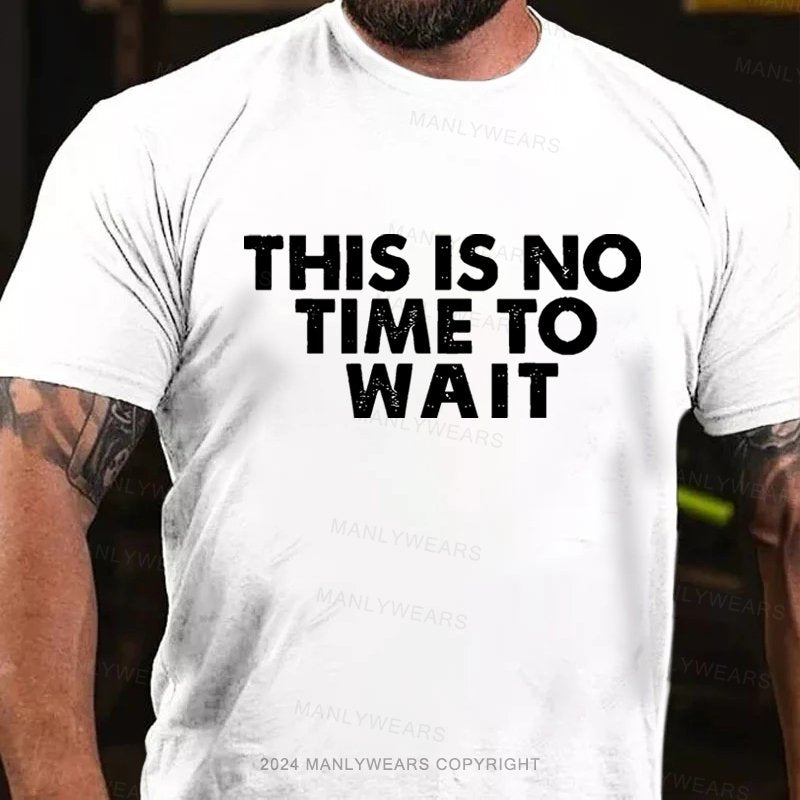 This Is No Time To Wait T-Shirt