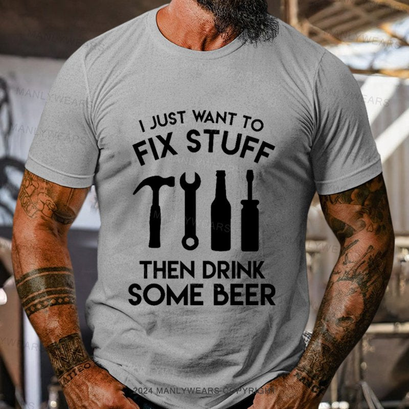 I Just Want To Fix Stuff Then Drink Some Beer T-Shirt