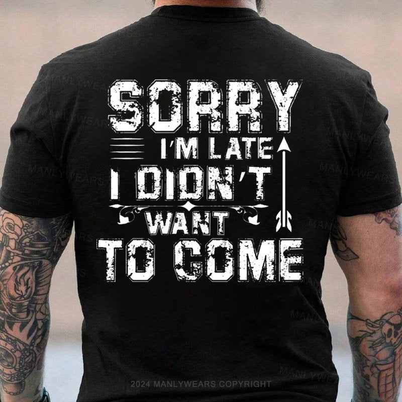 Sorry I'm Late I Didn't Want To Come T-Shirt