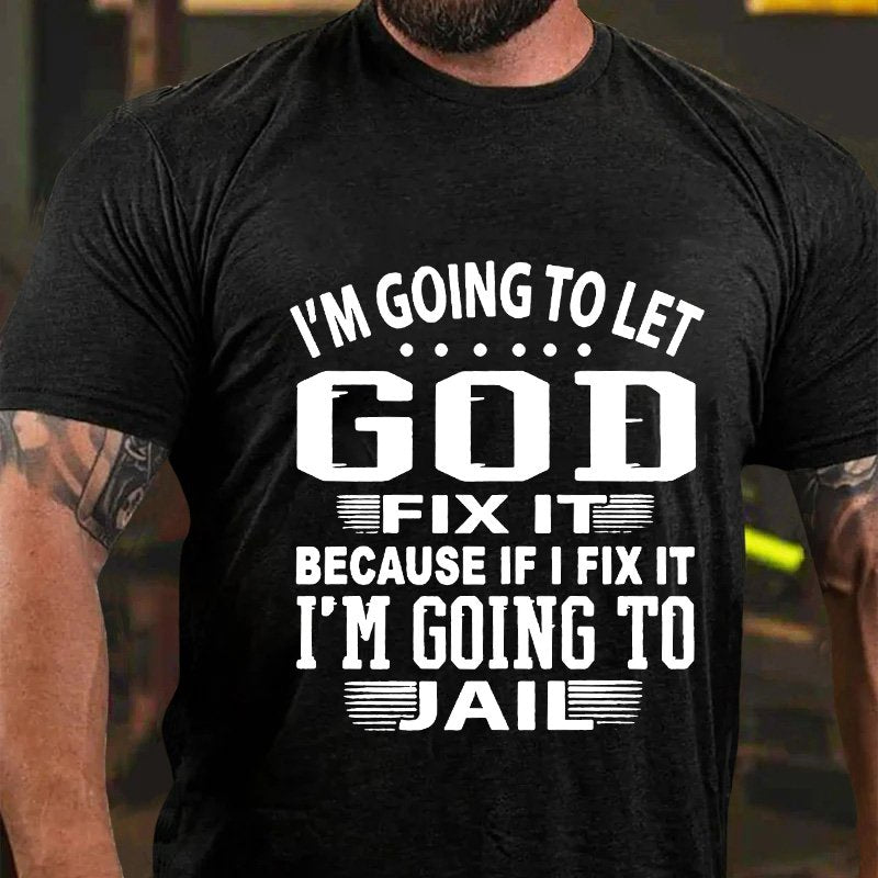 I'm Going To Let God Fixe It Because If I Fix It Im Going To Jail T-Shirt