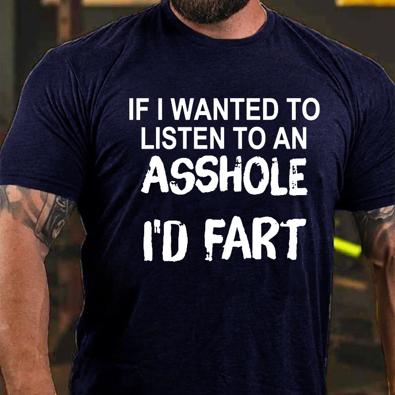 If I Wanted To Listen To An Asshole I'd Fart T-shirt