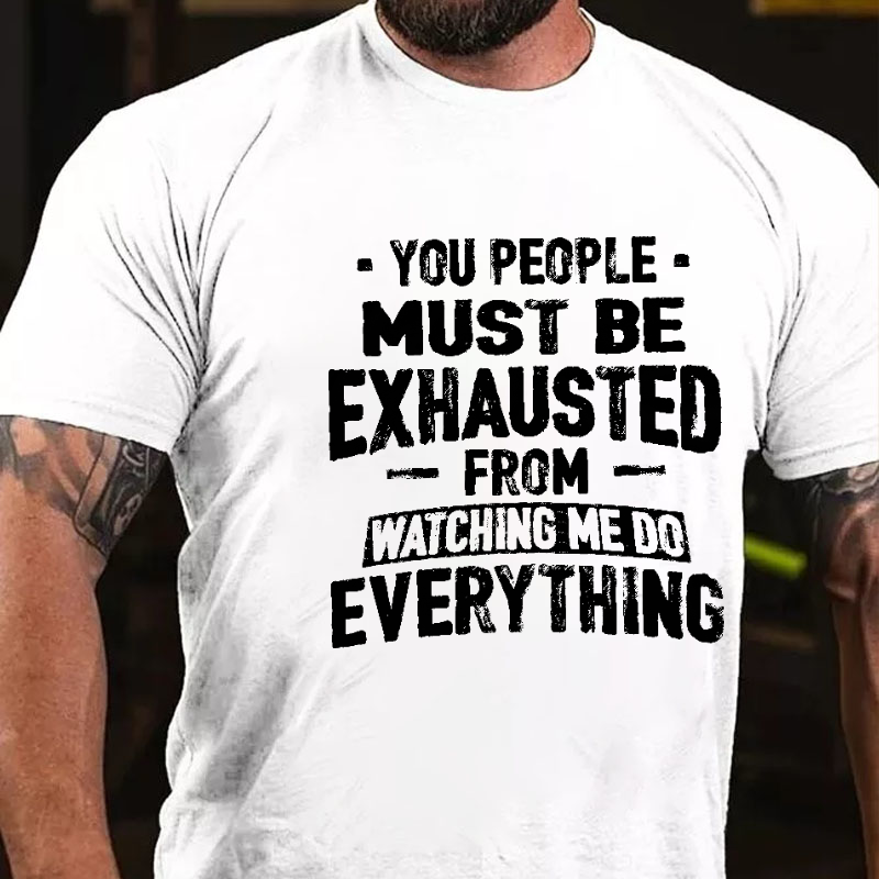 You People Must Be Exhausted From Watching Me Do Everything Joking T-shirt