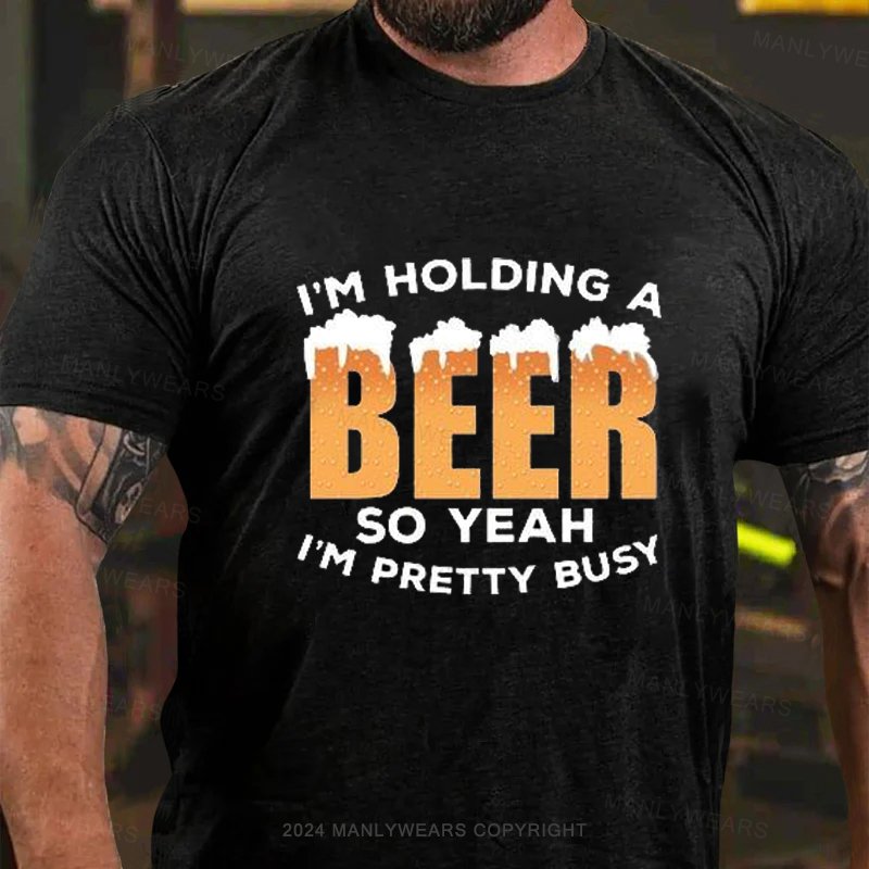 I'm Holding A Beer So Yeah I'm Pretty Busy T-Shirt