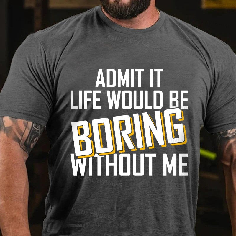 Admit It Life Would Be Boring Without Me T-Shirt