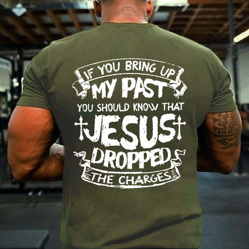 If You Bring Up My Past You Should Know That Jesus Dropped The Charges T-shirt