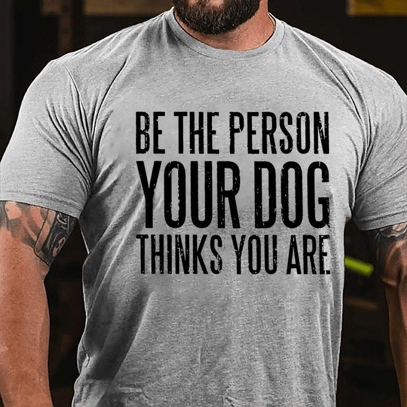 Be The Person Your Dog Thinks You Are T-shirt