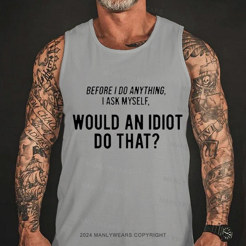 Before I Do Anything I Ask Myself Would An Idiot Do That? Tank Top