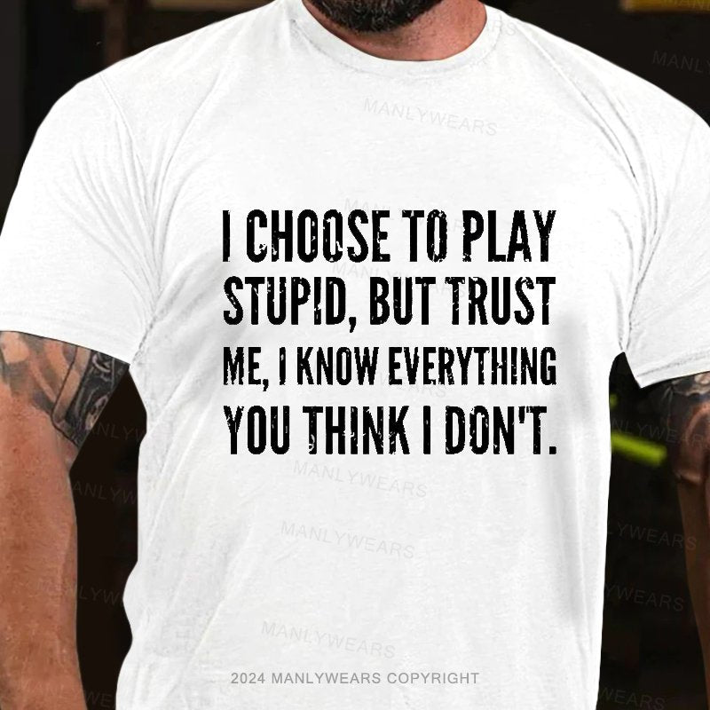 I Choose To Play Stupid, But Trust Me I Know Everything You Think I Don't T-Shirt