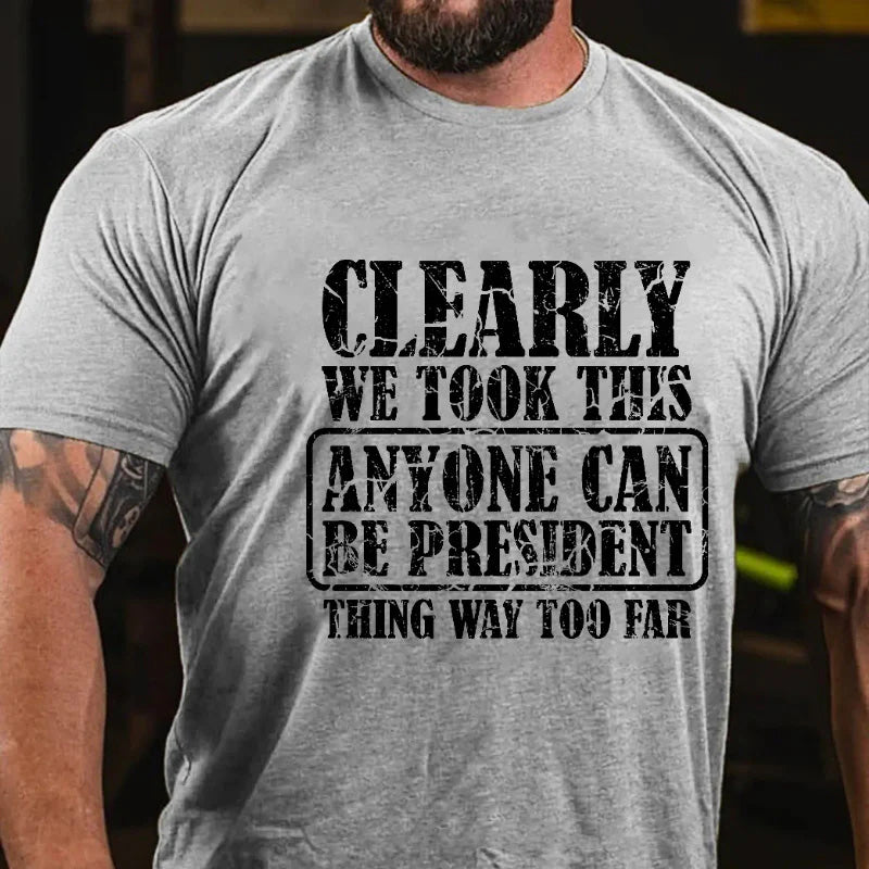 Clearly We Took This Anyone Can Be President Think Way Too Far Sarcastic T-shirt