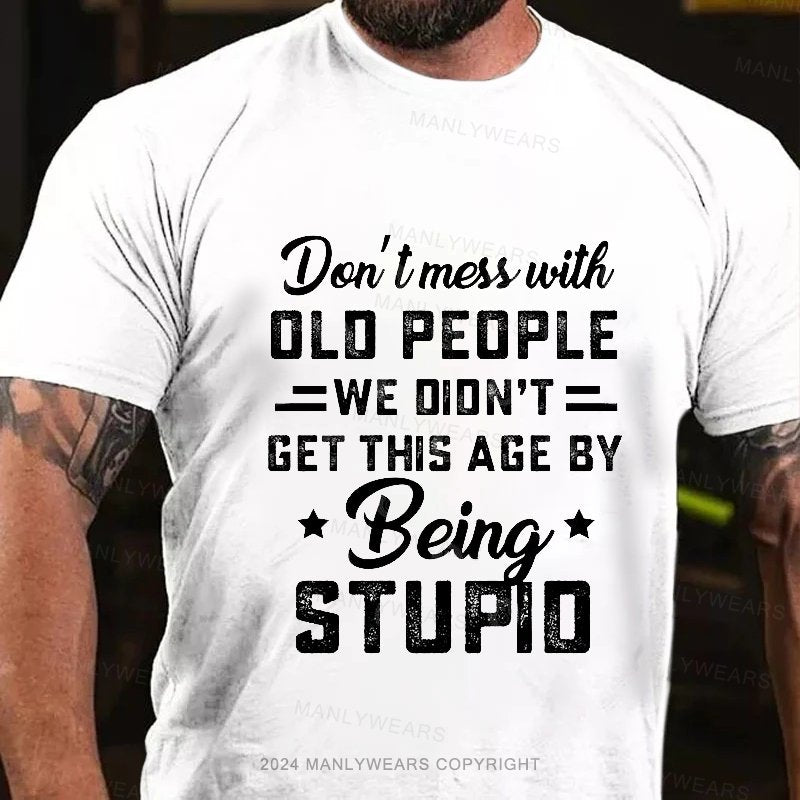 Don't Mess With Old People We Didn't Get This Age By Being Stupid T-Shirt