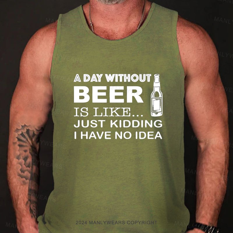 A Day Without Beer Is Like Just Kidding I Have No Idea Tank Top