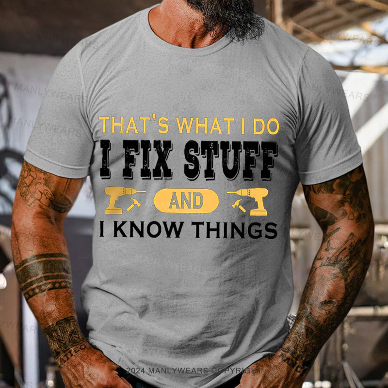 That's what i do i fix stuff and i know things T-Shirt