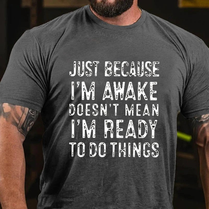 Just Because I'm Awake Doesn't Mean I'm Ready To Do Things T-Shirt