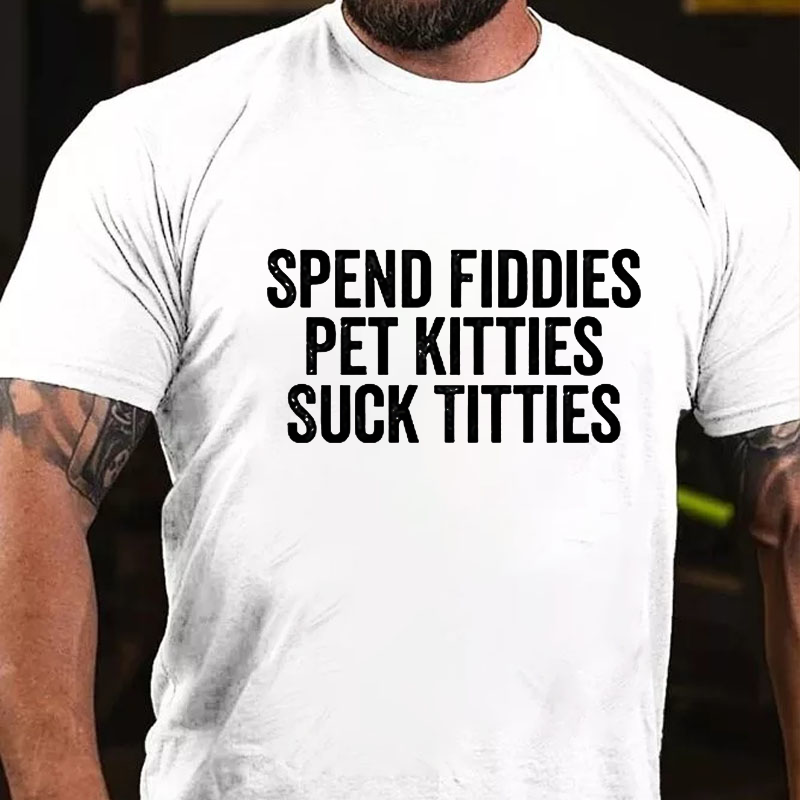 Spend Fiddies Pet Kitties Suck Tiddies T-shirt