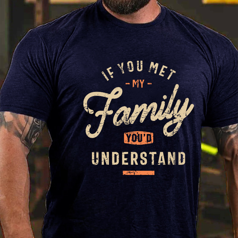 If You Met My Family, You'd Understand T-shirt