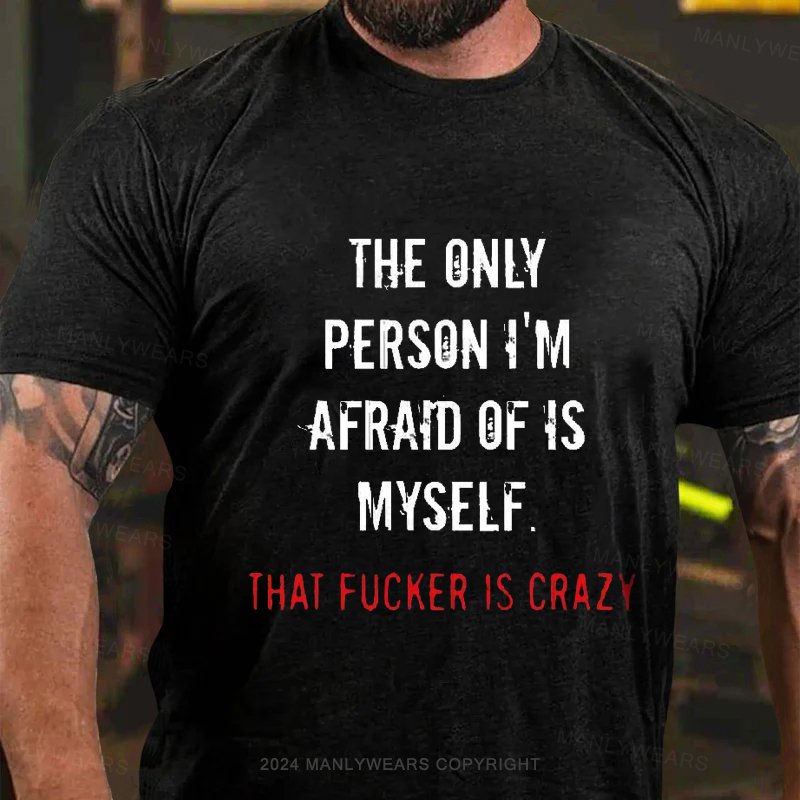 The Only Person I'm Afraid Of Is Myself That Fucker Is Crazy T-Shirt