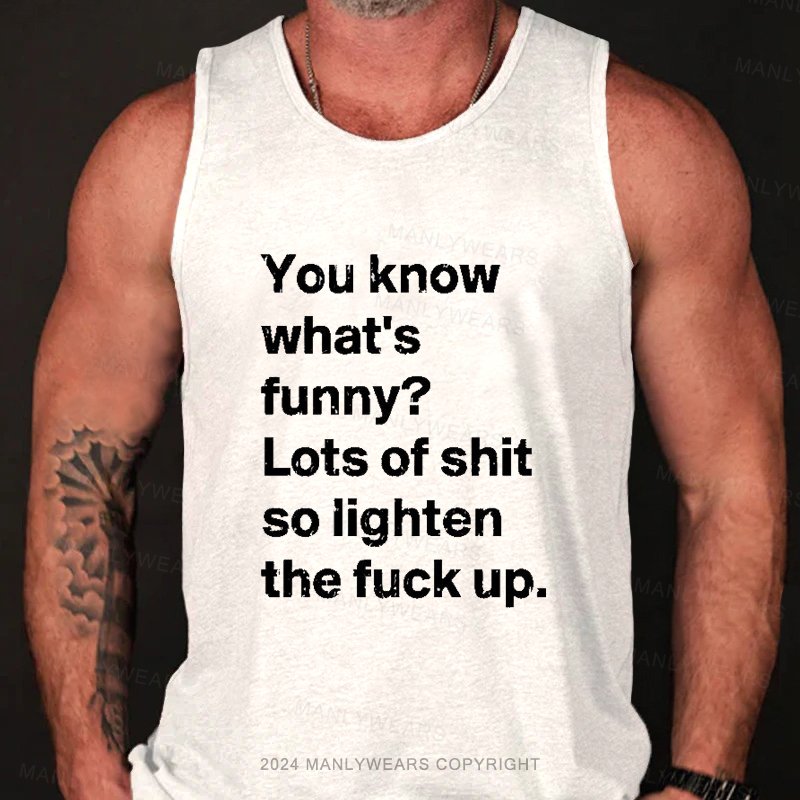 You know what's funny? Lots of shit so lighten the fuck up Tank Top