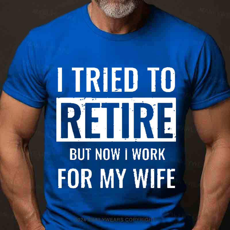 I Tried To Retire But Now I Work For My Wife Men's T-Shirt