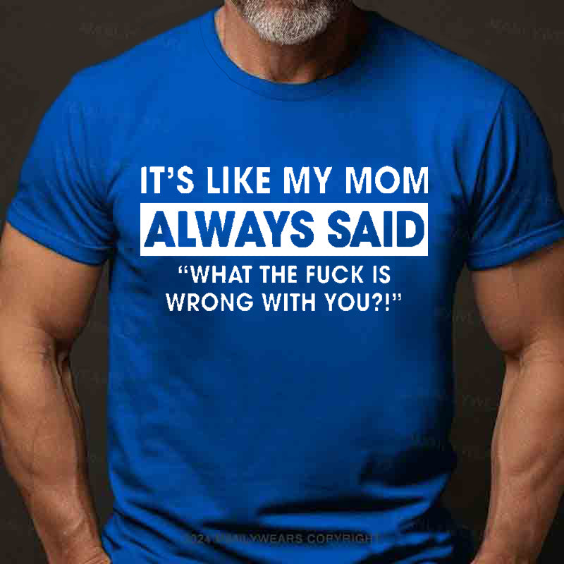 It's Like My Mom Always Said What The Fuck Is Wrong With You Men's T-Shirt