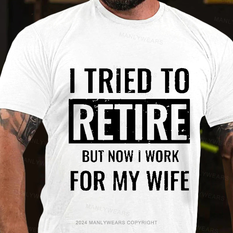 I Tried To Retire But Now I Work For My Wife Men's T-Shirt