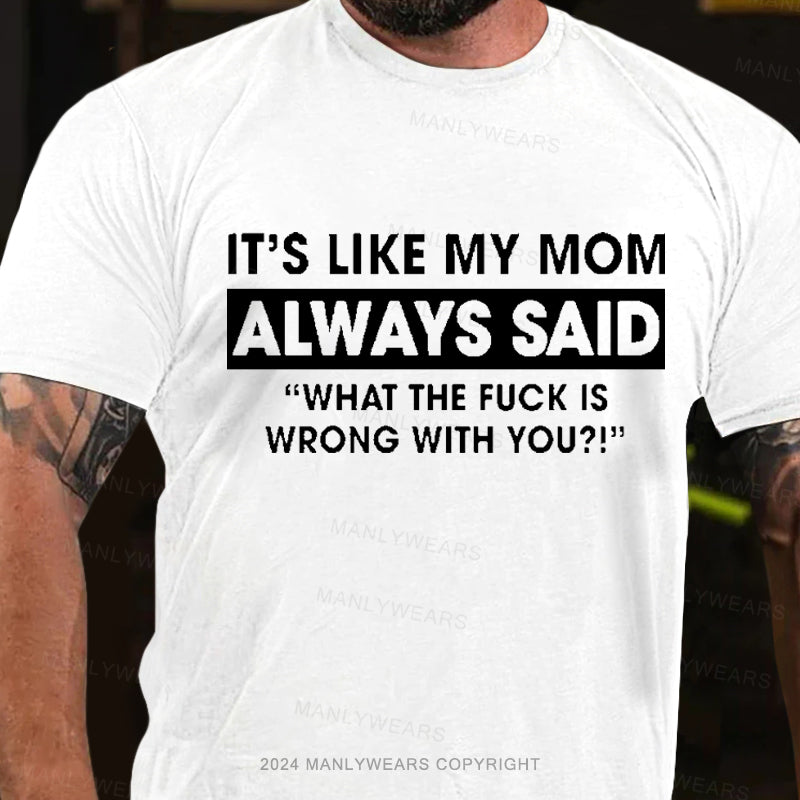 It's Like My Mom Always Said What The Fuck Is Wrong With You Men's T-Shirt