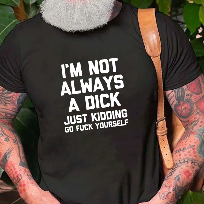 I'm Not Always A Dick (Just Kidding, Go Fuck Yourself) T-shirt