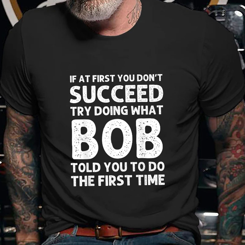 If At First You Don't Succeed  try doing what Bob told you to do the first time T-shirt